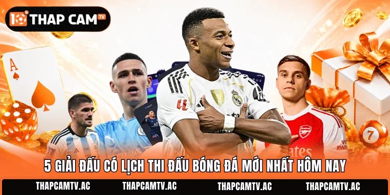 5 giải đấu có lịch thi đấu bóng đá mới nhất hôm nay