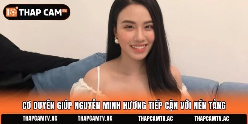 Cơ duyên giúp Nguyễn Minh Hương tiếp cận với nền tảng