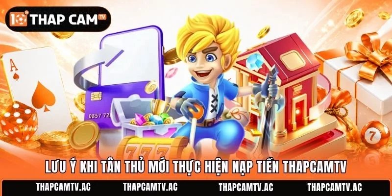 Lưu ý khi tân thủ mới thực hiện nạp tiền ThapcamTV