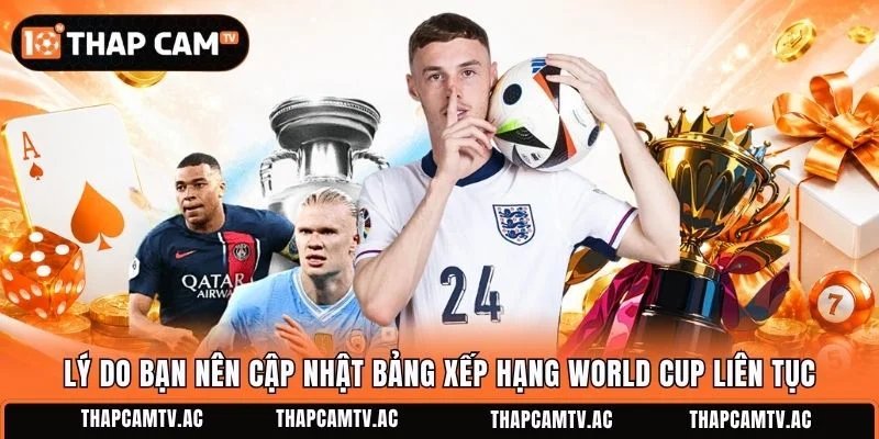 Lý do bạn nên cập nhật bảng xếp hạng World Cup liên tục