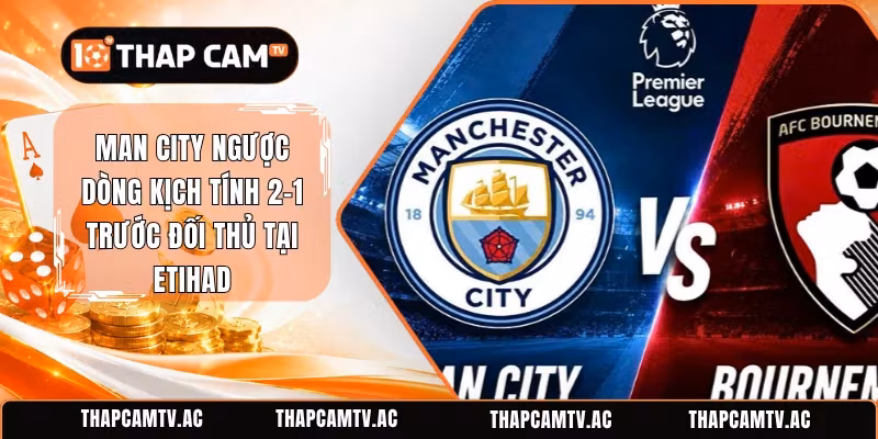 Man City Ngược Dòng Kịch Tính 2-1 Trước Đối Thủ Tại Etihad