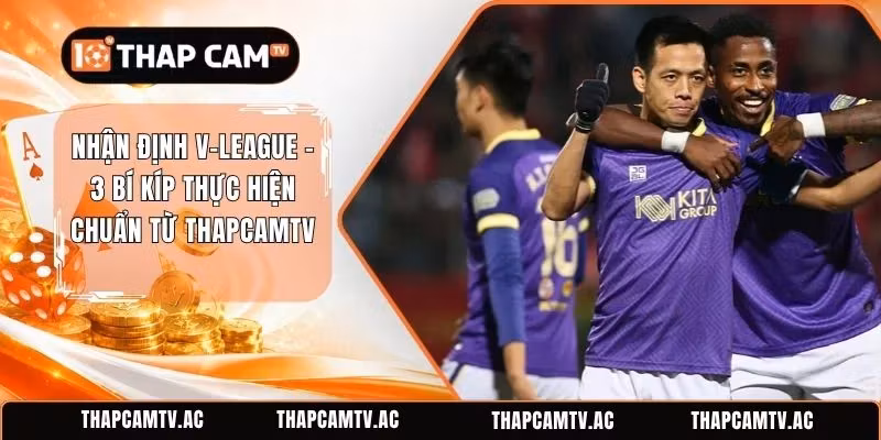 Nhận định V-League – 3 Bí Kíp Thực Hiện Chuẩn Từ ThapcamTV