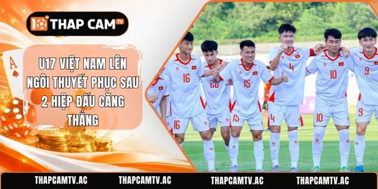 U17 Việt Nam Lên Ngôi Thuyết Phục Sau 2 Hiệp Đấu Căng Thẳng