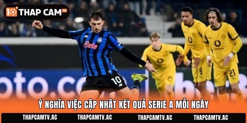 Ý nghĩa việc cập nhật kết quả Serie A mỗi ngày
